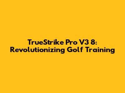 TrueStrike Pro V3 8: Revolutionizing Golf Training