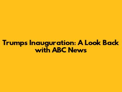 Trump's Inauguration: A Look Back with ABC News