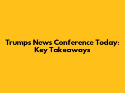 Trump's News Conference Today: Key Takeaways