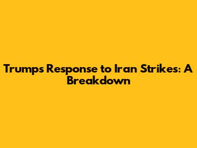 Trump's Response to Iran Strikes: A Breakdown