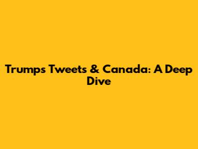Trump's Tweets & Canada: A Deep Dive