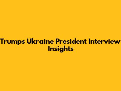 Trump's Ukraine President Interview Insights