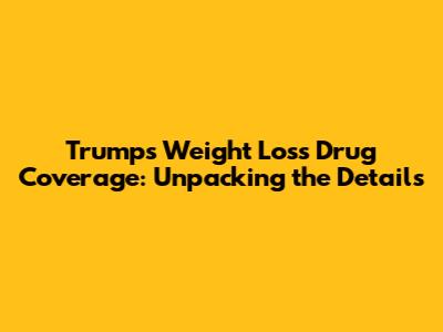Trump's Weight Loss Drug Coverage: Unpacking the Details