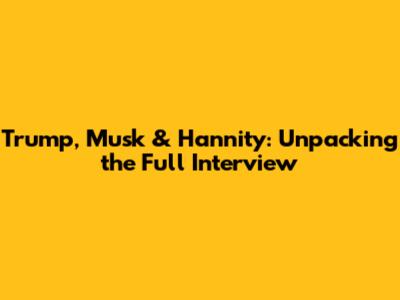 Trump, Musk & Hannity: Unpacking the Full Interview