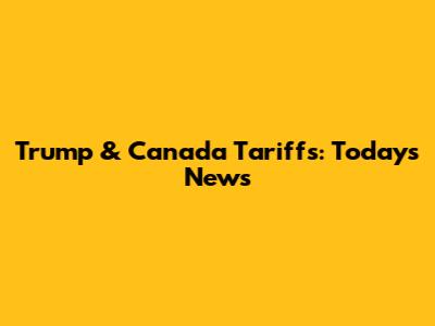 Trump & Canada Tariffs: Today's News