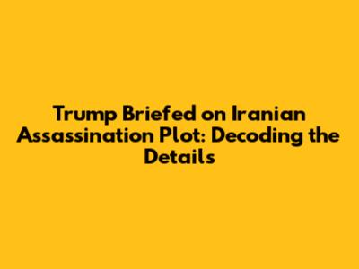 Trump Briefed on Iranian Assassination Plot: Decoding the Details