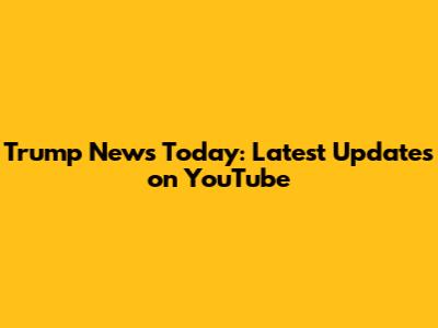 Trump News Today: Latest Updates on YouTube