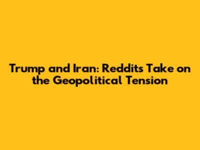 Trump and Iran: Reddit's Take on the Geopolitical Tension