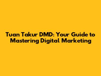Tuan Takur DMD: Your Guide to Mastering Digital Marketing