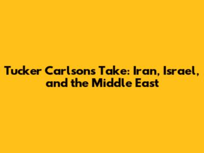 Tucker Carlson's Take: Iran, Israel, and the Middle East