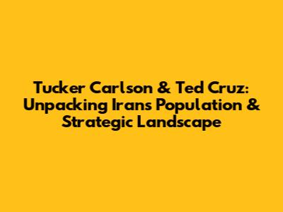 Tucker Carlson & Ted Cruz: Unpacking Iran's Population & Strategic Landscape