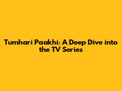Tumhari Paakhi: A Deep Dive into the TV Series