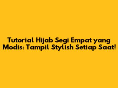 Tutorial Hijab Segi Empat yang Modis: Tampil Stylish Setiap Saat!