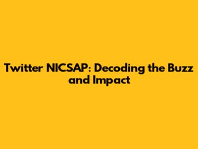 Twitter NICSAP: Decoding the Buzz and Impact