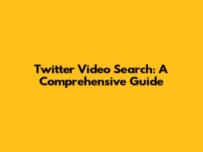 Twitter Video Search: A Comprehensive Guide