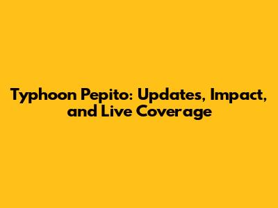 Typhoon Pepito: Updates, Impact, and Live Coverage