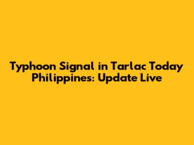 Typhoon Signal in Tarlac Today Philippines: Update Live