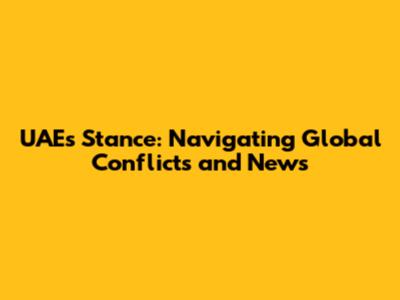 UAE's Stance: Navigating Global Conflicts and News