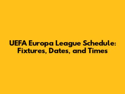 UEFA Europa League Schedule: Fixtures, Dates, and Times