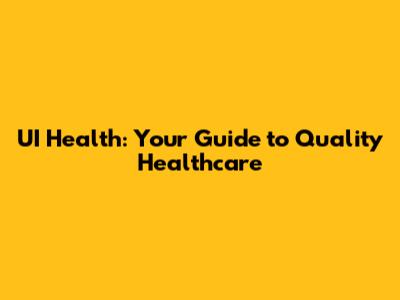 UI Health: Your Guide to Quality Healthcare