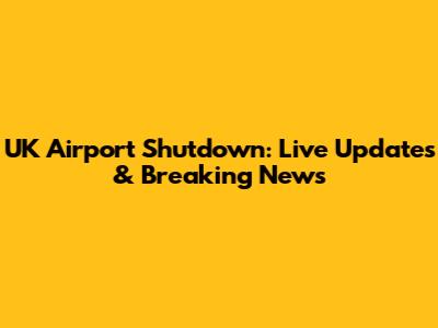 UK Airport Shutdown: Live Updates & Breaking News