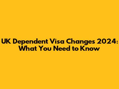 UK Dependent Visa Changes 2024: What You Need to Know