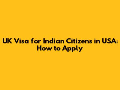 UK Visa for Indian Citizens in USA: How to Apply