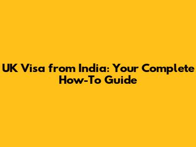 UK Visa from India: Your Complete How-To Guide