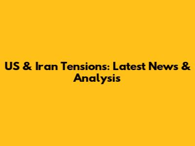 US & Iran Tensions: Latest News & Analysis