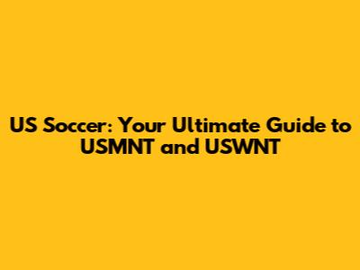 US Soccer: Your Ultimate Guide to USMNT and USWNT