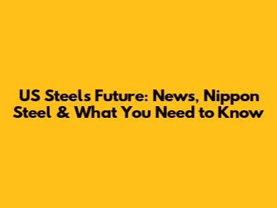 US Steel's Future: News, Nippon Steel & What You Need to Know
