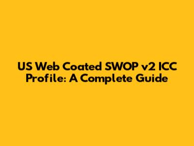US Web Coated SWOP v2 ICC Profile: A Complete Guide