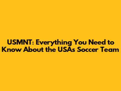 USMNT: Everything You Need to Know About the USA's Soccer Team