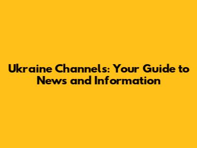 Ukraine Channels: Your Guide to News and Information