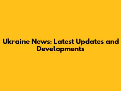 Ukraine News: Latest Updates and Developments