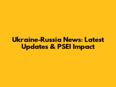 Ukraine-Russia News: Latest Updates & PSEI Impact