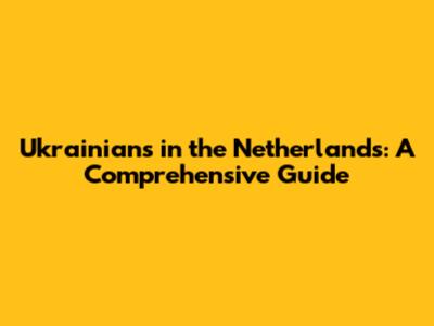 Ukrainians in the Netherlands: A Comprehensive Guide