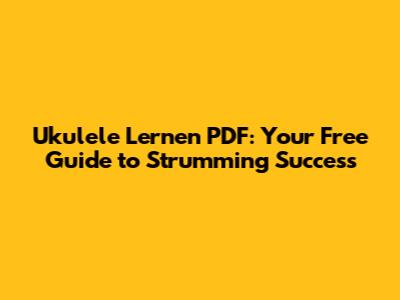 Ukulele Lernen PDF: Your Free Guide to Strumming Success