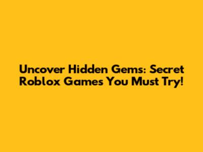 Uncover Hidden Gems: Secret Roblox Games You Must Try!