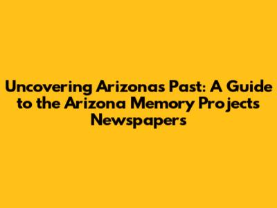 Uncovering Arizona's Past: A Guide to the Arizona Memory Project's Newspapers