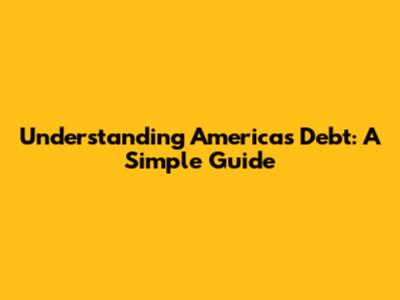 Understanding America's Debt: A Simple Guide