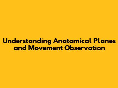 Understanding Anatomical Planes and Movement Observation