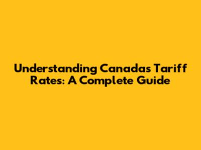 Understanding Canada's Tariff Rates: A Complete Guide