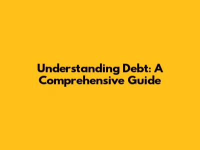 Understanding Debt: A Comprehensive Guide