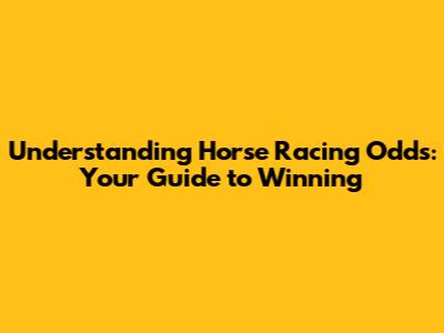 Understanding Horse Racing Odds: Your Guide to Winning