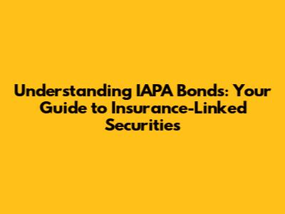 Understanding IAPA Bonds: Your Guide to Insurance-Linked Securities