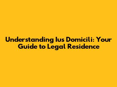 Understanding Ius Domicili: Your Guide to Legal Residence