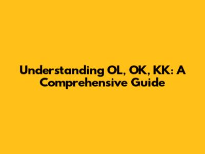 Understanding OL, OK, KK: A Comprehensive Guide