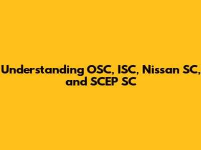 Understanding OSC, ISC, Nissan SC, and SCEP SC
