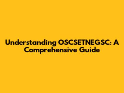 Understanding OSCSETNEGSC: A Comprehensive Guide